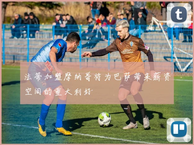法蒂加盟摩纳哥将为巴萨带来薪资空间的重大利好
