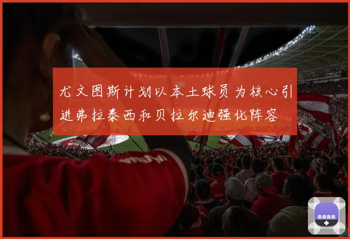 尤文图斯计划以本土球员为核心引进弗拉泰西和贝拉尔迪强化阵容