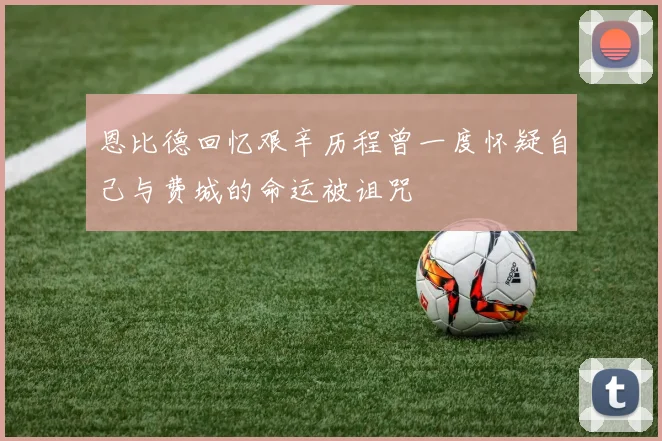 恩比德回忆艰辛历程曾一度怀疑自己与费城的命运被诅咒